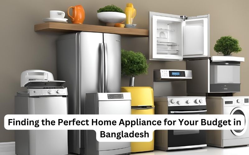 Finding the Perfect Home Appliance for Your Budget in Bangladesh